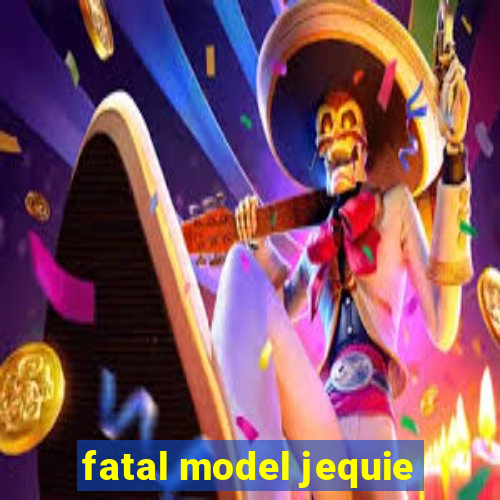 fatal model jequie