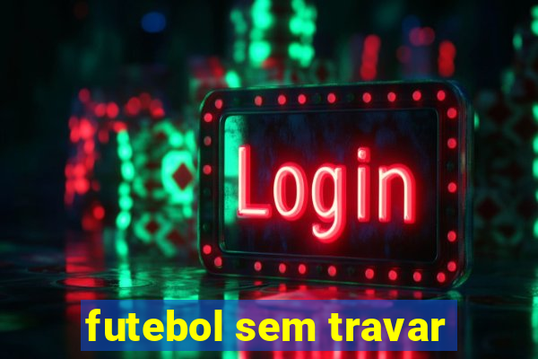 futebol sem travar