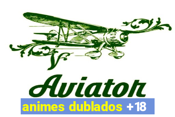 animes dublados +18