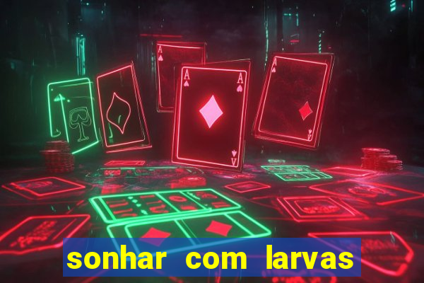 sonhar com larvas no jogo do bicho