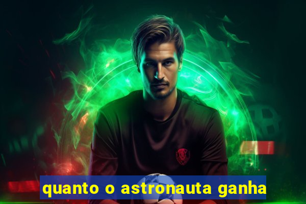 quanto o astronauta ganha