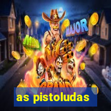 as pistoludas