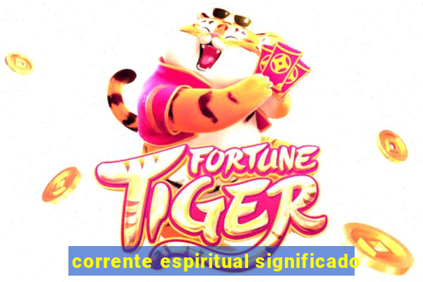 corrente espiritual significado