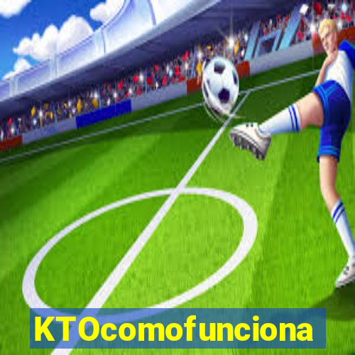 KTOcomofunciona