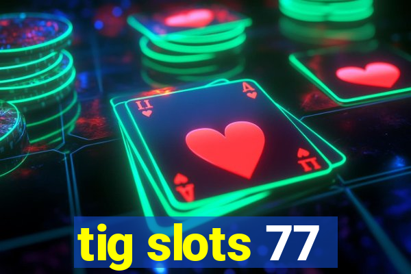 tig slots 77