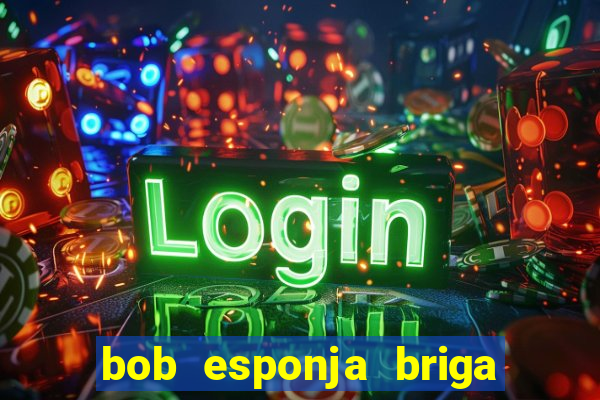 bob esponja briga nos corais