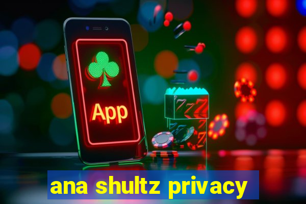 ana shultz privacy