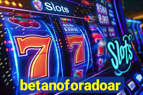 betanoforadoar