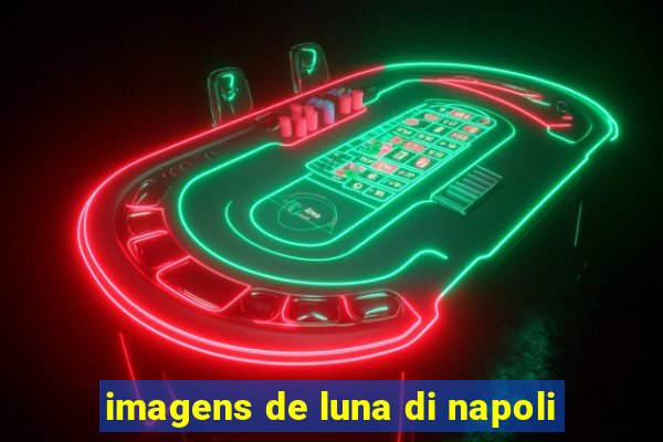 imagens de luna di napoli