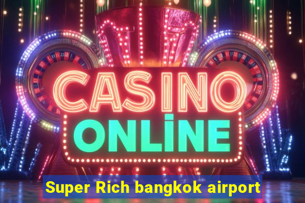 Super Rich bangkok airport