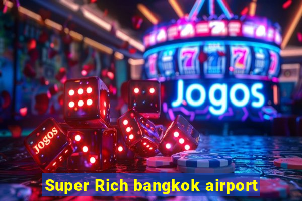 Super Rich bangkok airport