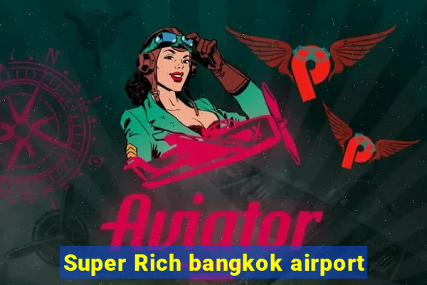 Super Rich bangkok airport