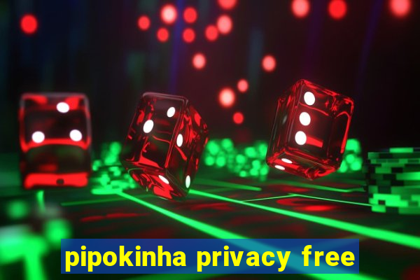 pipokinha privacy free