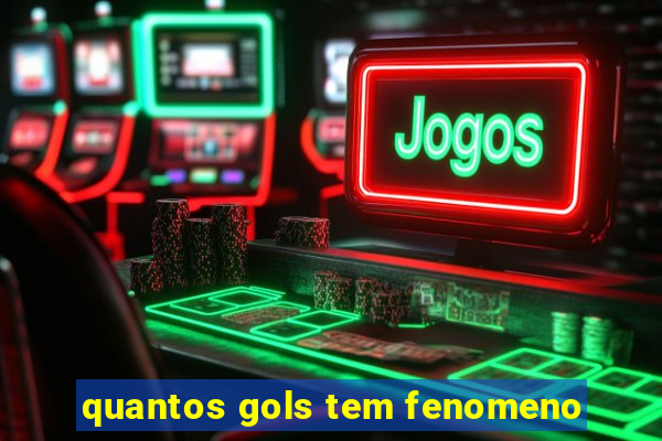 quantos gols tem fenomeno