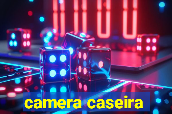 camera caseira