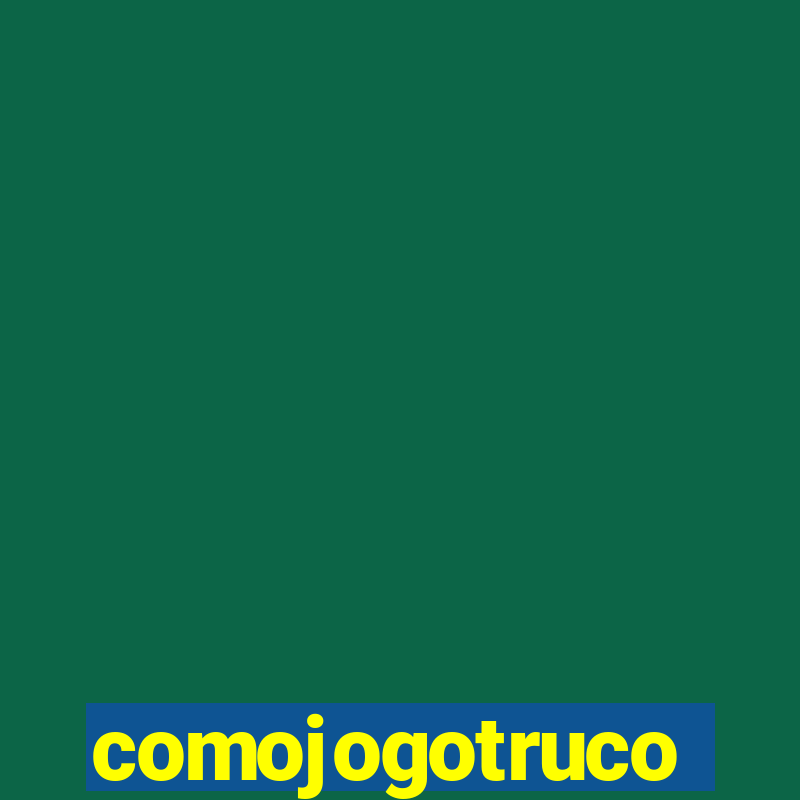 comojogotruco