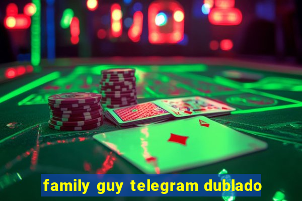 family guy telegram dublado