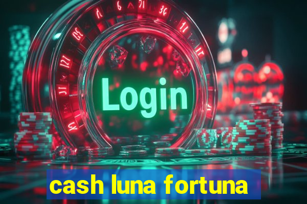 cash luna fortuna