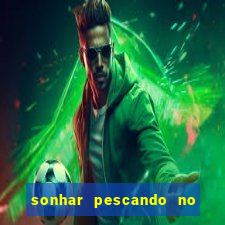 sonhar pescando no jogo do bicho