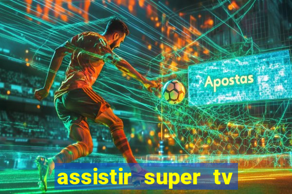 assistir super tv ao vivo