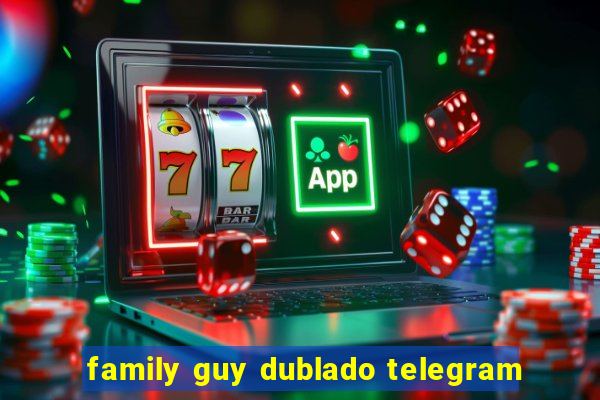 family guy dublado telegram