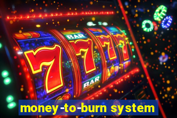 money-to-burn system