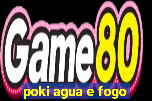 poki agua e fogo