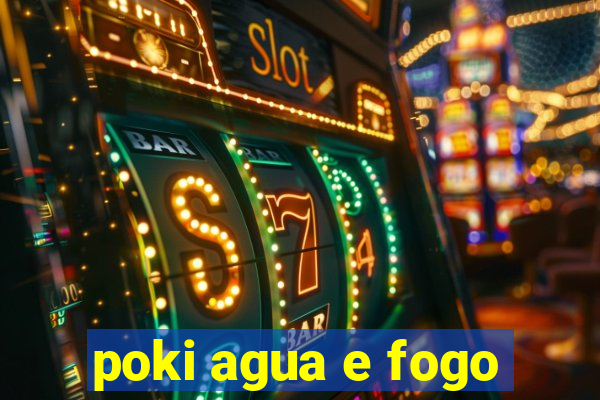 poki agua e fogo