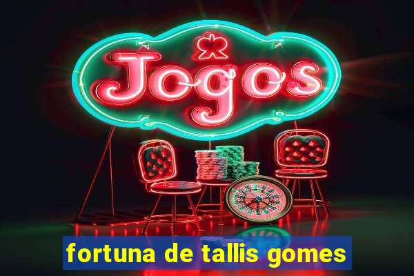 fortuna de tallis gomes