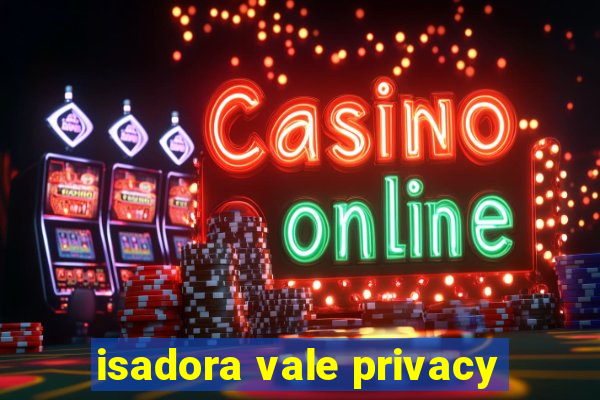 isadora vale privacy