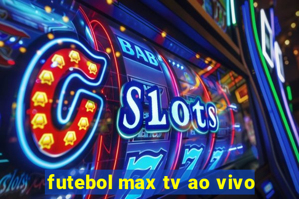 futebol max tv ao vivo