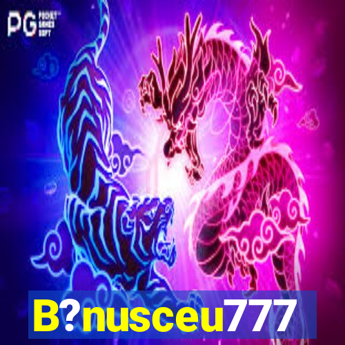 B?nusceu777