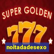 noitadadesexo